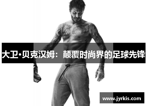 大卫·贝克汉姆：颠覆时尚界的足球先锋