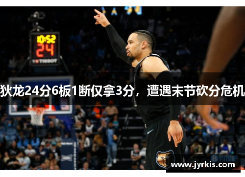 狄龙24分6板1断仅拿3分，遭遇末节砍分危机