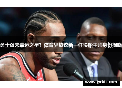 勇士召来幸运之星？体育界热议新一任快船主帅身份揭晓
