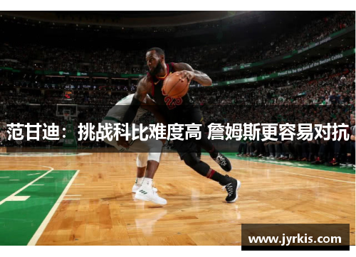 范甘迪：挑战科比难度高 詹姆斯更容易对抗